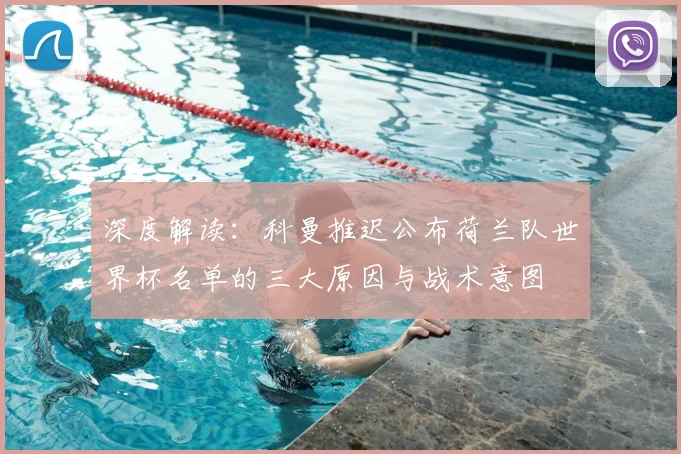 深度解读：科曼推迟公布荷兰队世界杯名单的三大原因与战术意图