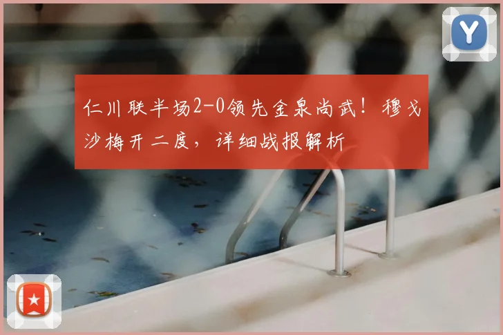 仁川联半场2-0领先金泉尚武!穆戈沙梅开二度,详细战报解析