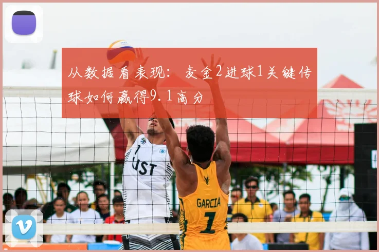 从数据看表现：麦金2进球1关键传球如何赢得9.1高分