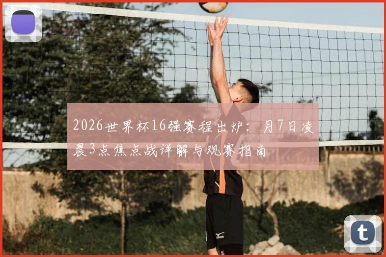 2026世界杯16强赛程出炉:月7日凌晨3点焦点战详解与观赛指南