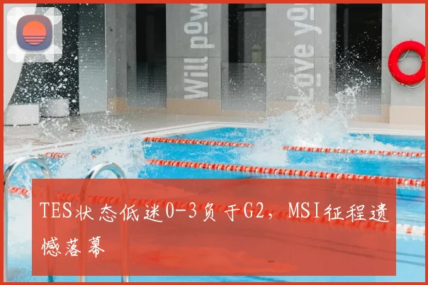 TES状态低迷0-3负于G2，MSI征程遗憾落幕