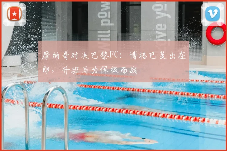 摩纳哥对决巴黎FC：博格巴复出在即，升班马为保级而战