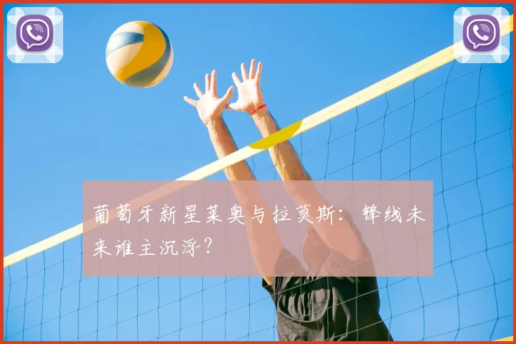 葡萄牙新星莱奥与拉莫斯：锋线未来谁主沉浮？