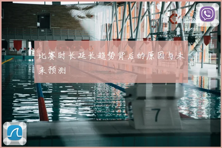 比赛时长延长趋势背后的原因与未来预测