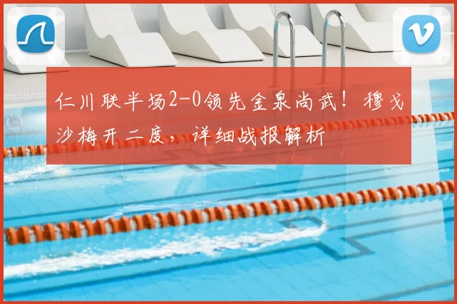仁川联半场2-0领先金泉尚武！穆戈沙梅开二度，详细战报解析
