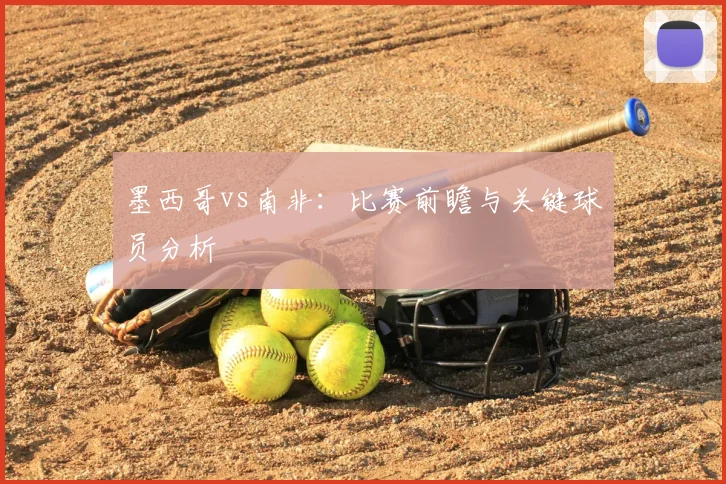 墨西哥vs南非：比赛前瞻与关键球员分析
